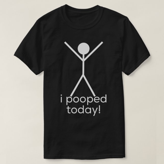 I Pooped Today  T-Shirt (Design Front)