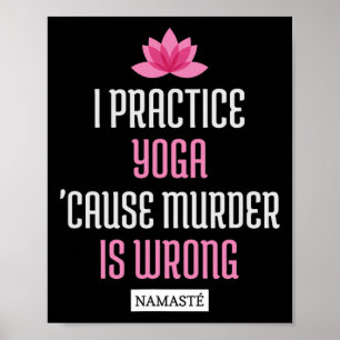 I Practice Yoga cause Murder Is Wrong Namaste (fun Poster