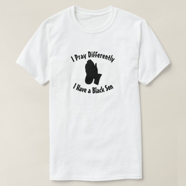 I Pray Differently I have a Black Son T-Shirt (Design Front)