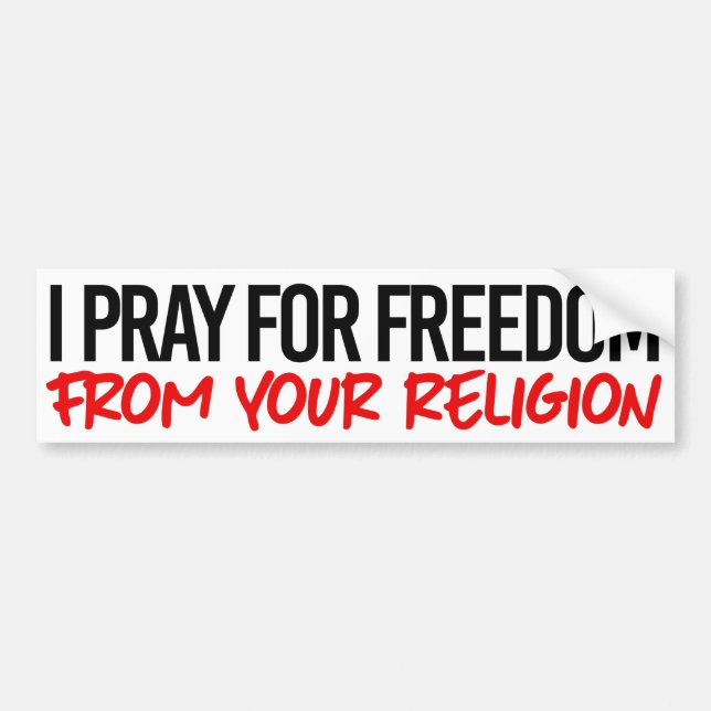 I pray for freedom from your religion bumper sticker (Front)