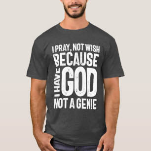 I Pray Not Wish Because I Have God Not a Genie T-Shirt