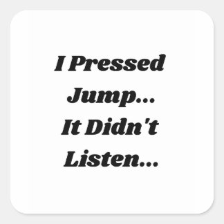 I Pressed Jump.. It Didnt Listen... Square Sticker