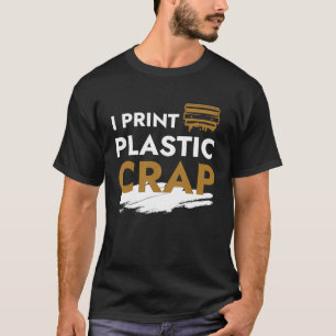I Print Plastic Crap I 3d Print Pla Filament Fdm 3 T-Shirt