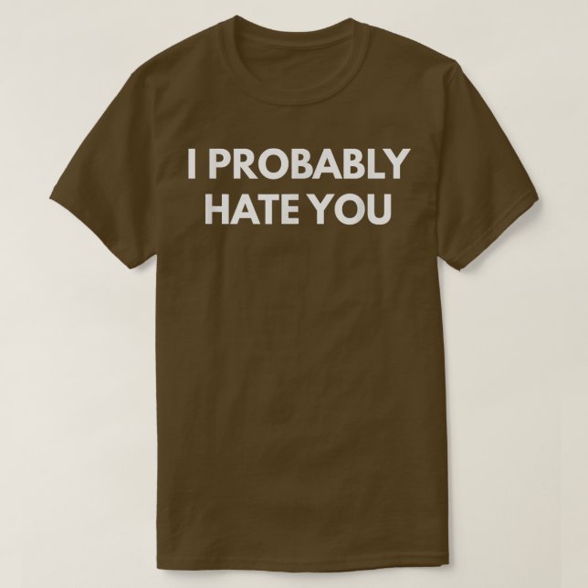 I Probably Hate You   Funny s  T-Shirt (Design Front)