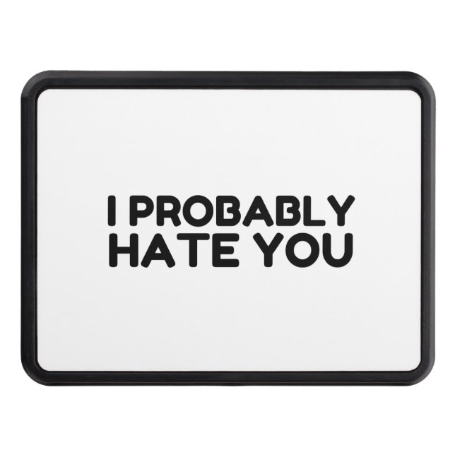I Probably Hate You Trailer Hitch Cover (Front)