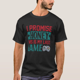 I Promise Honey This Is My Last Game T-Shirt