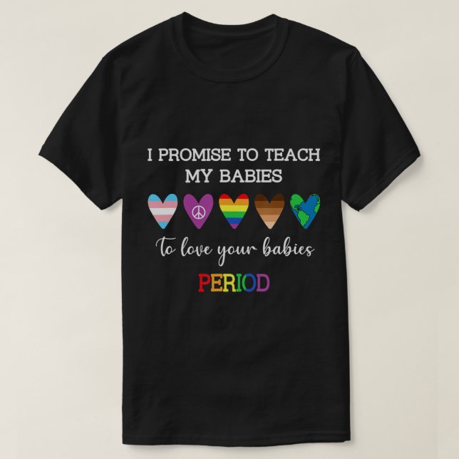 I Promise To Teach My Babies To Love Your Babies P T-Shirt (Design Front)