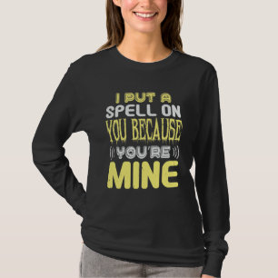 I Put a Spell on You Because You’re Mine T-Shirt