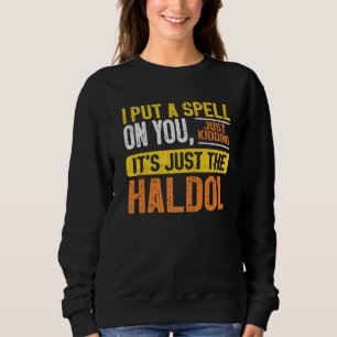 I Put A Spell On You Just Kiddings It Just The Hal Sweatshirt