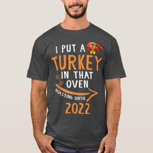 I Put A Turkey In That Oven Roasting Until 2022  T-Shirt