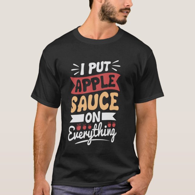 I put apple sauce on everything T-Shirt (Front)