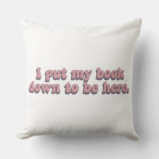 I Put Down My Book To Be Here Funny Book Reading Throw Pillow (Front)