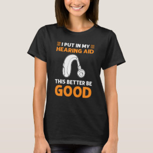 I Put In My Hearing Aid This Better Be Good Deaf P T-Shirt
