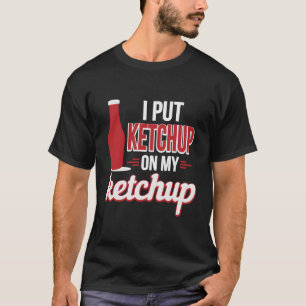I Put Ketchup On My Ketchup Funny Ketchup Lover T-Shirt