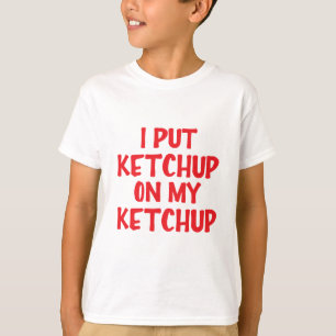 I Put Ketchup On My Ketchup T-Shirt
