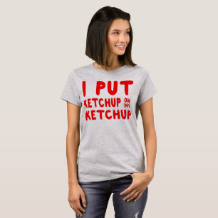 I Put Ketchup on My Ketchup T-Shirt