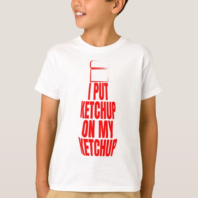 I put ketchup on my ketchup T-Shirt (Front)