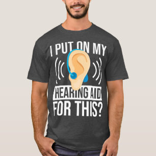 I Put On My Hearing Aid For This Deaf T-Shirt