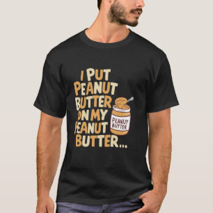 I Put Peanut Butter on My Peanut Butter Funny Food T-Shirt