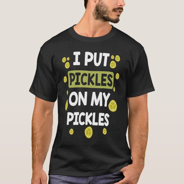 I Put Pickles On My Pickles  Pickle T-Shirt (Front)