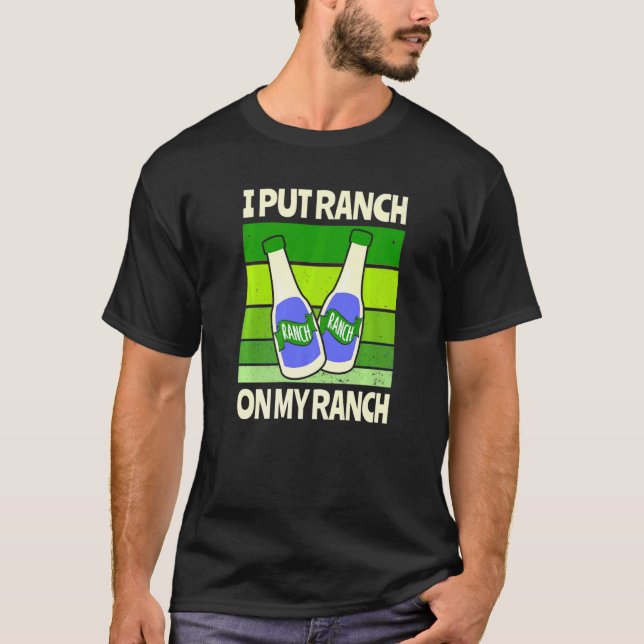 I Put Ranch On My Ranch Salad Sauce T-Shirt (Front)