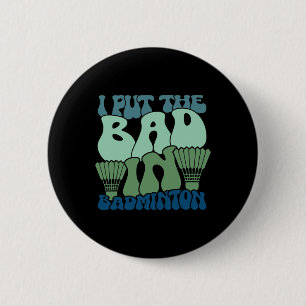 I Put The Bad In Badminton 9 2 Inch Round Button