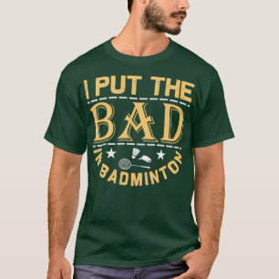 I Put the Bad in Badminton Funny T-Shirt