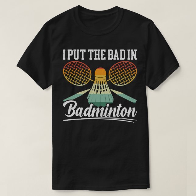 I Put The Bad In Badminton Player Coach Racquet T T-Shirt (Design Front)