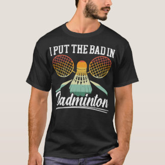 I Put The Bad In Badminton Player Coach Racquet T T-Shirt