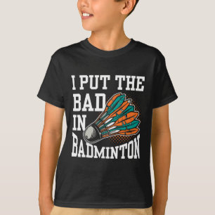 I Put The Bad In Badminton Player Team Match Lover T-Shirt