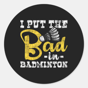 I Put The Bad In Badminton - Shuttle Birdie Sports Classic Round Sticker