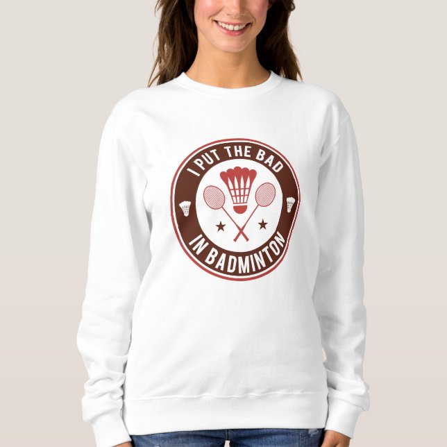 I Put The Bad In Badminton Sweatshirt (Front)