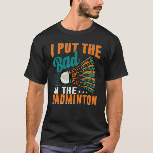 I Put The Bad In The Badminton  Badminton Player 1 T-Shirt