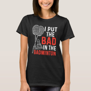 I Put The Bad In The Badminton  Badminton Player 3 T-Shirt