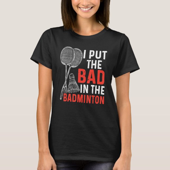 I Put The Bad In The Badminton  Badminton Player 3 T-Shirt (Front)