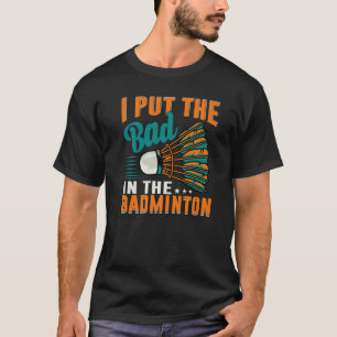 I Put The Bad In The Badminton  Badminton Player   T-Shirt