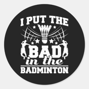 I Put The Bad In The Badminton Player Shuttle Bird Classic Round Sticker