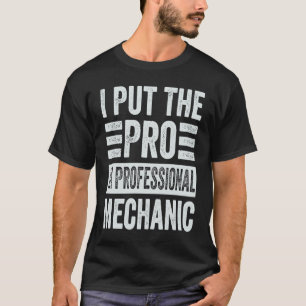I Put The Pro In Professional Mechanic Funny Mech T-Shirt