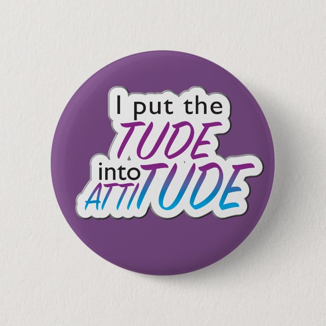 "I put the Tude into Attitude" - badge 2 Inch Round Button (Front)