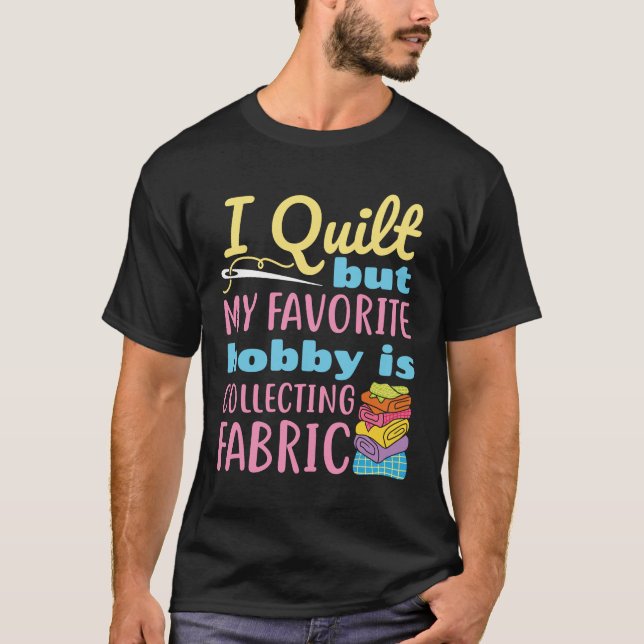 I Quilt But My Favourite Hobby is Collecting Fabri T-Shirt (Front)