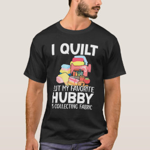 I Quilt But My Favourite Hobby Is Collecting Fabri T-Shirt