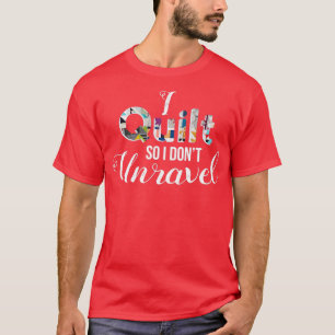 I Quilt So I Dont Unravel Sewing  T-Shirt