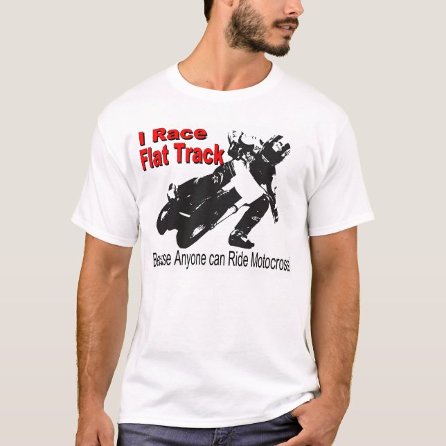 I Race Flat Track, Because Anyone can Ride MX T-Shirt (Front)