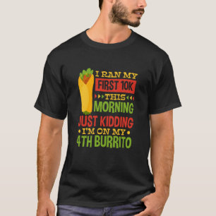 I Ran My First 10K This Morning Burrito  1 T-Shirt