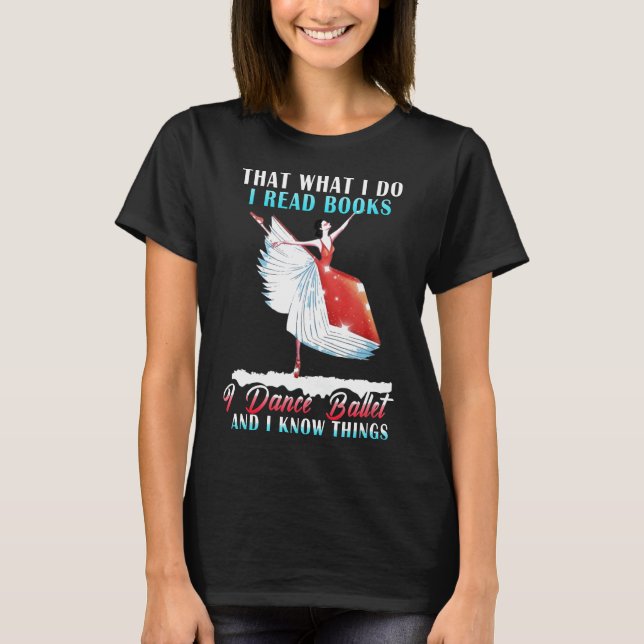 I Read Books I Dance Ballet And I Know Things T-Shirt (Front)