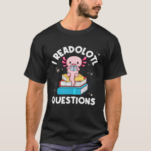 I Readolotl Questions Cute Reading Read Axolotl T-Shirt