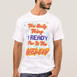 I Ready for the Weekend T-Shirt