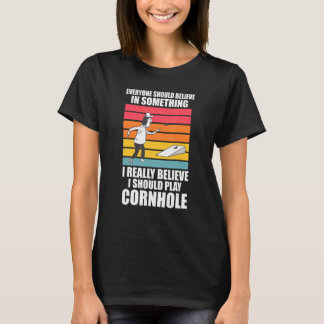 I really believe I should play Cornhole Cornhole T-Shirt