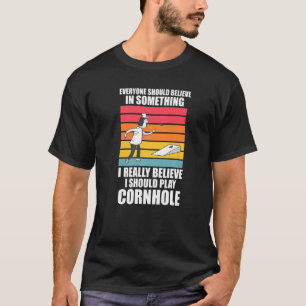 I really believe I should play Cornhole Cornhole T-Shirt