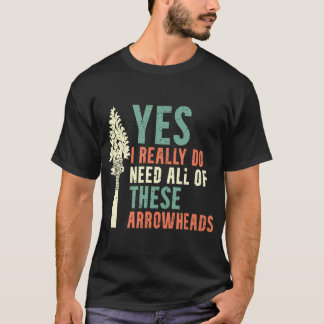 I Really Do Need All Of These Arrowheads Arrowhead T-Shirt